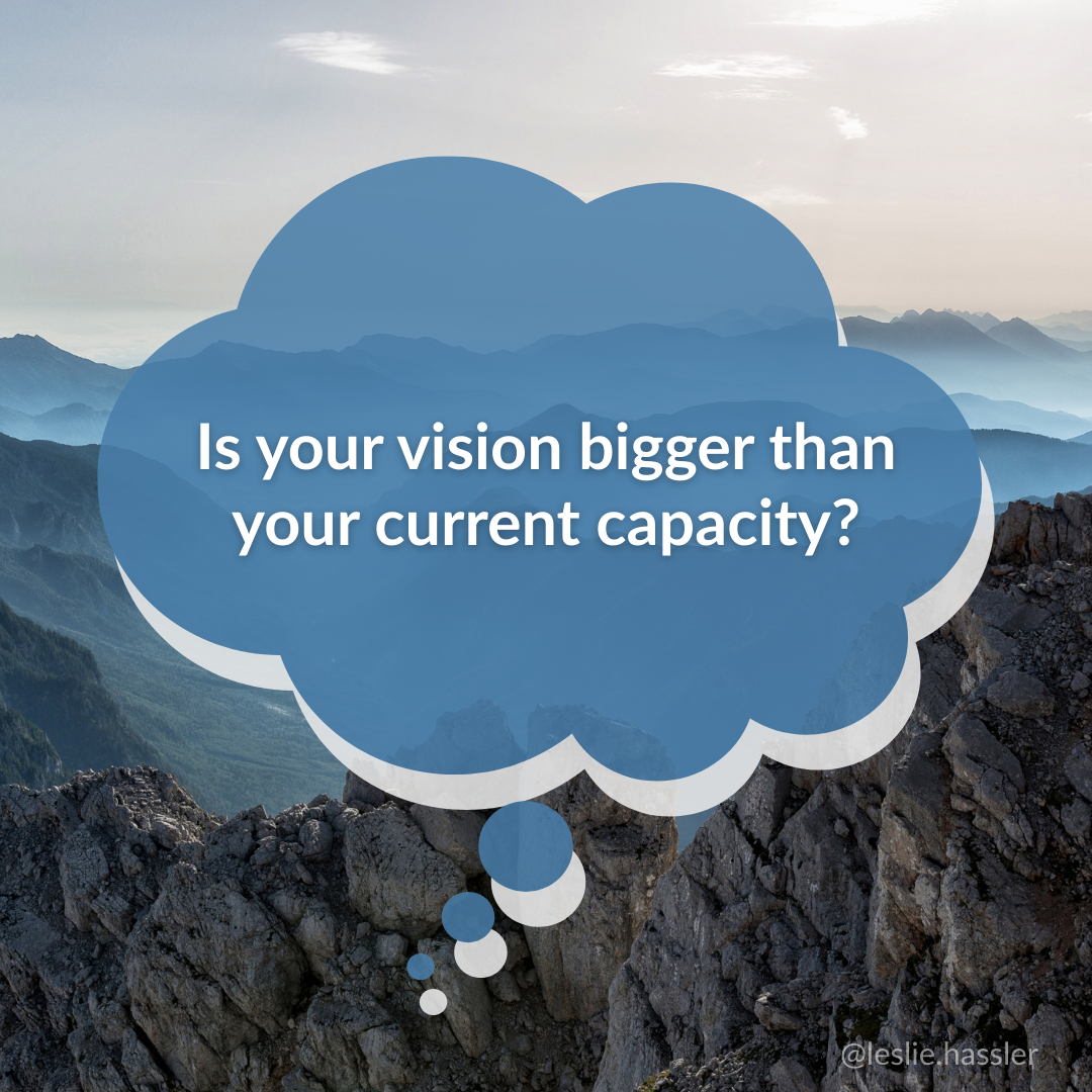 Is your vision bigger than your current capacity? Is your vision bigger than your current capacity?