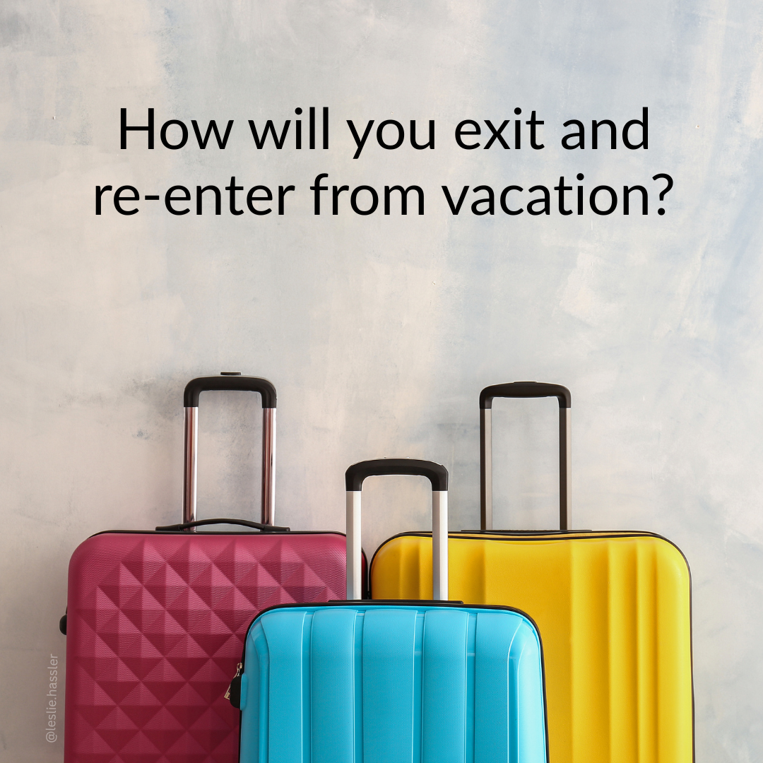 How will you exit and re-enter from vacation How will you exit and re-enter from vacation